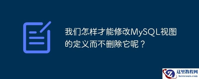 我们怎样才能修改MySQL视图的定义而不删除它呢？