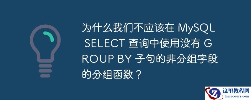 为什么我们不应该在 MySQL SELECT 查询中使用没有 GROUP BY 子句的非分组字段的分组函数？