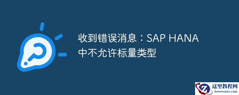 收到错误消息：SAP HANA 中不允许标量类型