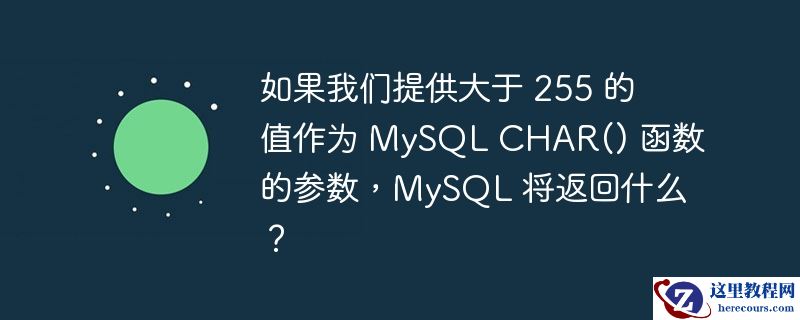 如果我们提供大于 255 的值作为 MySQL CHAR() 函数的参数，MySQL 将返回什么？