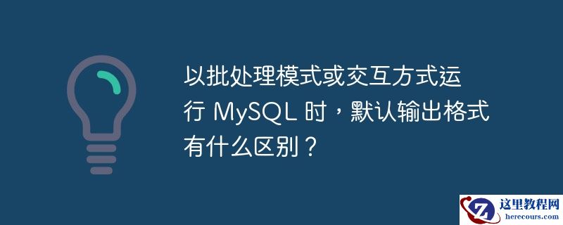 以批处理模式或交互方式运行 MySQL 时，默认输出格式有什么区别？