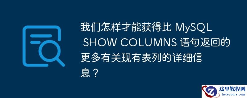 我们怎样才能获得比 MySQL SHOW COLUMNS 语句返回的更多有关现有表列的详细信息？