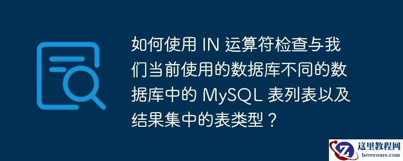 如何使用 IN 运算符检查与我们当前使用的数据库不同的数据库中的 MySQL 表列表以及结果集中的表类型？