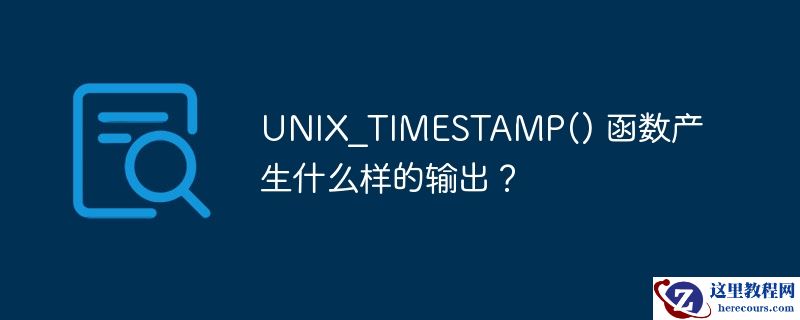 UNIX_TIMESTAMP() 函数产生什么样的输出？