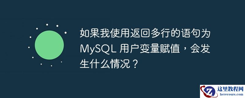 如果我使用返回多行的语句为 MySQL 用户变量赋值，会发​​生什么情况？