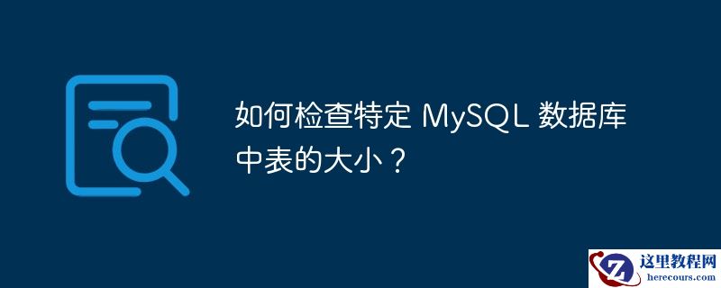 如何检查特定 MySQL 数据库中表的大小？