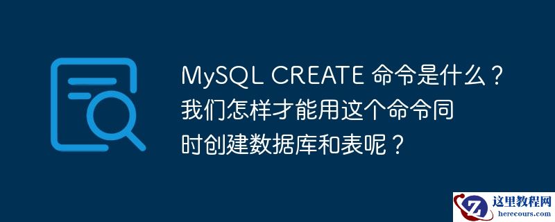 MySQL CREATE 命令是什么？我们怎样才能用这个命令同时创建数据库和表呢？