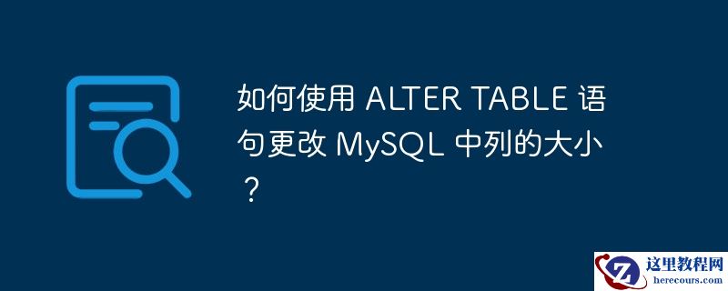 如何使用 ALTER TABLE 语句更改 MySQL 中列的大小？