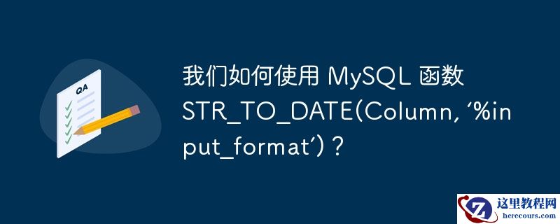 我们如何使用 MySQL 函数 STR_TO_DATE(Column, ‘%input_format’)？