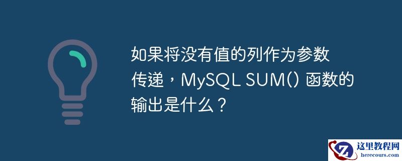 如果将没有值的列作为参数传递，MySQL SUM() 函数的输出是什么？