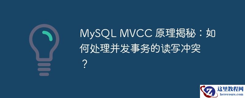 MySQL MVCC 原理揭秘：如何处理并发事务的读写冲突？