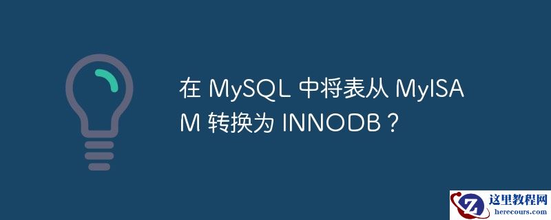 在 MySQL 中将表从 MyISAM 转换为 INNODB？