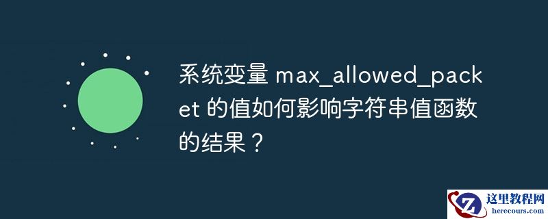 系统变量 max_allowed_pa​​cket 的值如何影响字符串值函数的结果？