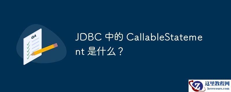 JDBC 中的 CallableStatement 是什么？