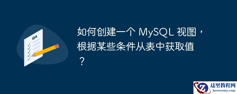 如何创建一个 MySQL 视图，根据某些条件从表中获取值？
