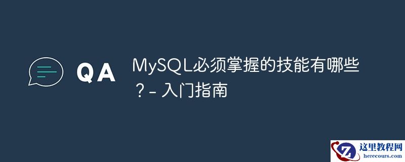 MySQL必须掌握的技能有哪些？- 入门指南