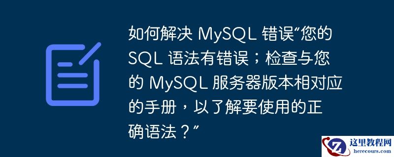 如何解决 MySQL 错误“您的 SQL 语法有错误；检查与您的 MySQL 服务器版本相对应的手册，以了解要使用的正确语法？”