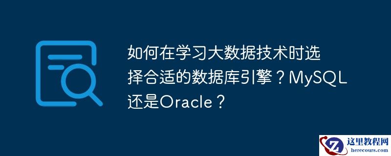 如何在学习大数据技术时选择合适的数据库引擎？MySQL还是Oracle？