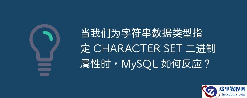 当我们为字符串数据类型指定 CHARACTER SET 二进制属性时，MySQL 如何反应？