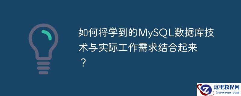 如何将学到的MySQL数据库技术与实际工作需求结合起来？