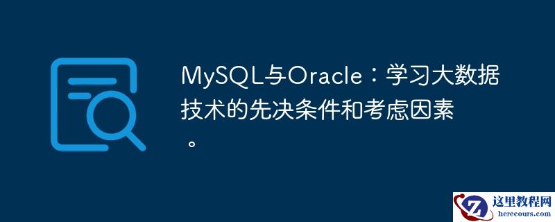 MySQL与Oracle：学习大数据技术的先决条件和考虑因素。