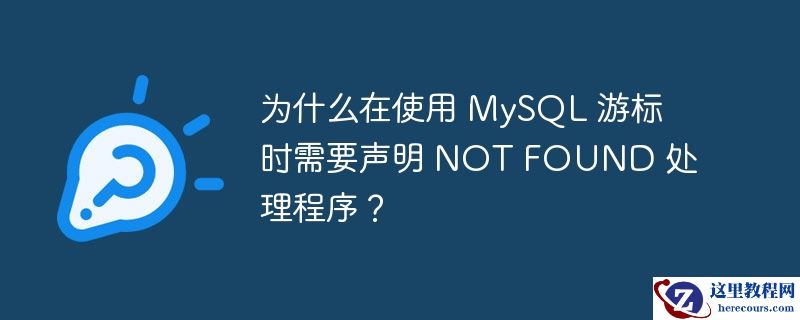 为什么在使用 MySQL 游标时需要声明 NOT FOUND 处理程序？