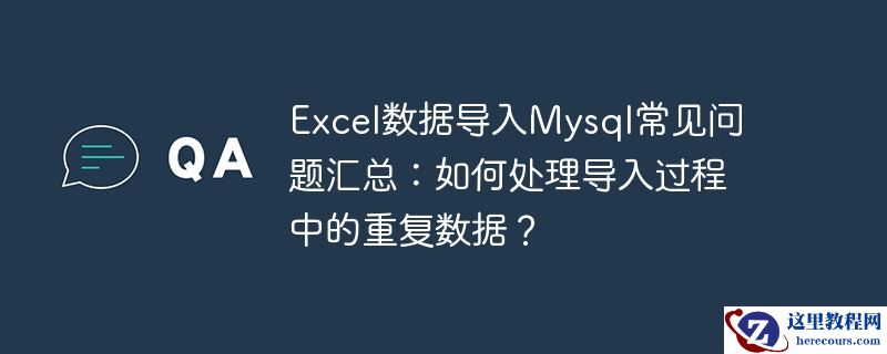 Excel数据导入Mysql常见问题汇总：如何处理导入过程中的重复数据？