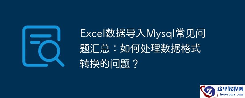 Excel数据导入Mysql常见问题汇总：如何处理数据格式转换的问题？