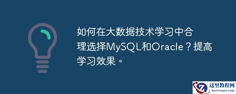 如何在大数据技术学习中合理选择MySQL和Oracle？提高学习效果。
