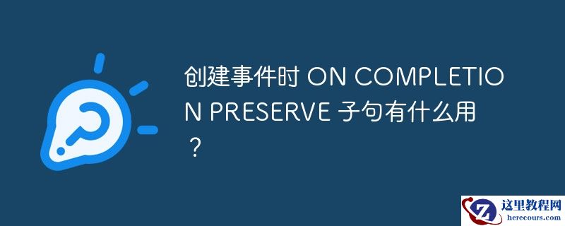 创建事件时 ON COMPLETION PRESERVE 子句有什么用？