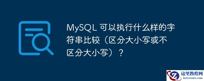 MySQL 可以执行什么样的字符串比较（区分大小写或不区分大小写）？