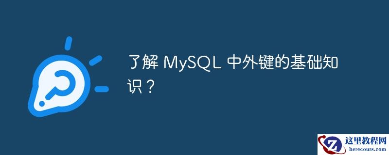 了解 MySQL 中外键的基础知识？