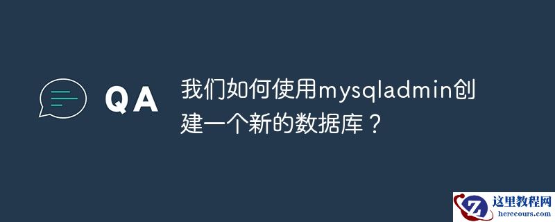 我们如何使用mysqladmin创建一个新的数据库？
