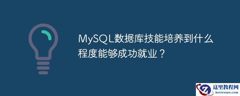 MySQL数据库技能培养到什么程度能够成功就业？