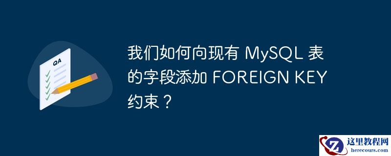 我们如何向现有 MySQL 表的字段添加 FOREIGN KEY 约束？