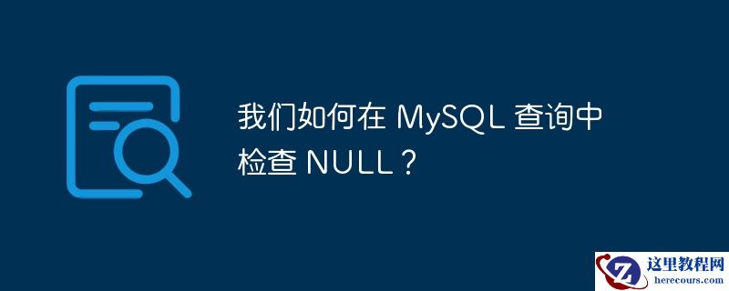 我们如何在 MySQL 查询中检查 NULL？