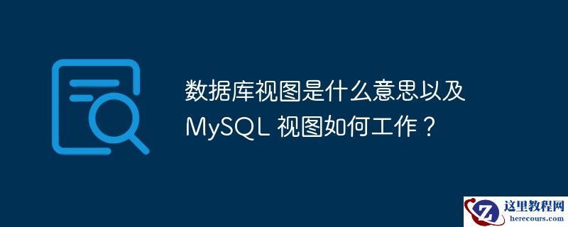 数据库视图是什么意思以及 MySQL 视图如何工作？