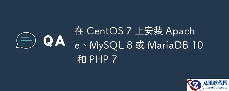 在 CentOS 7 上安装 Apache、MySQL 8 或 MariaDB 10 和 PHP 7