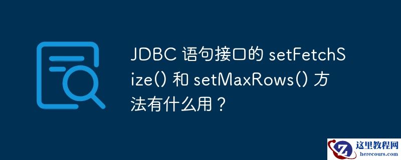 JDBC 语句接口的 setFetchSize() 和 setMaxRows() 方法有什么用？