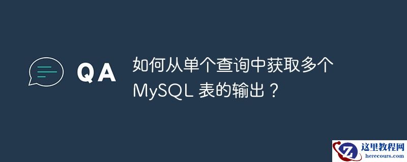 如何从单个查询中获取多个 MySQL 表的输出？