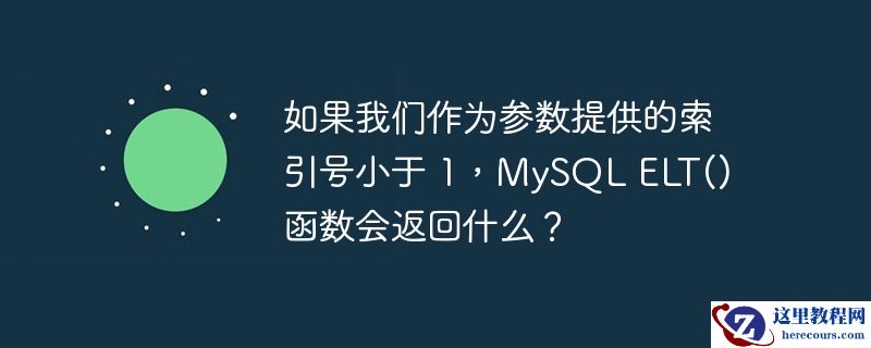 如果我们作为参数提供的索引号小于 1，MySQL ELT() 函数会返回什么？