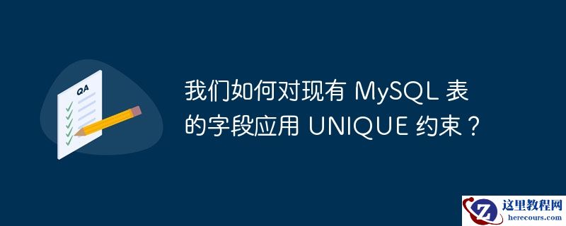我们如何对现有 MySQL 表的字段应用 UNIQUE 约束？