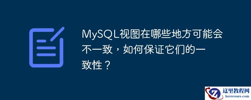 MySQL视图在哪些地方可能会不一致，如何保证它们的一致性？