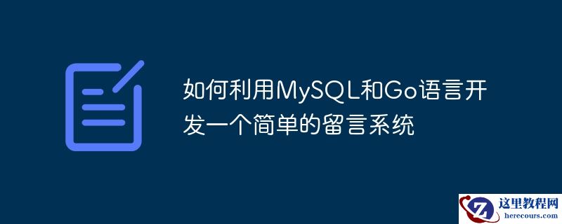 如何利用MySQL和Go语言开发一个简单的留言系统