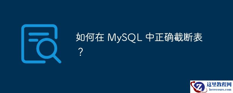 如何在 MySQL 中正确截断表？