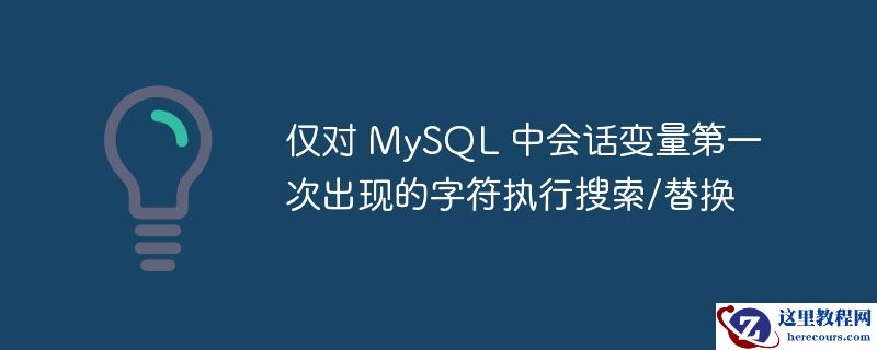 仅对 MySQL 中会话变量第一次出现的字符执行搜索/替换