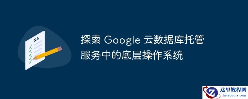 探索 Google 云数据库托管服务中的底层操作系统