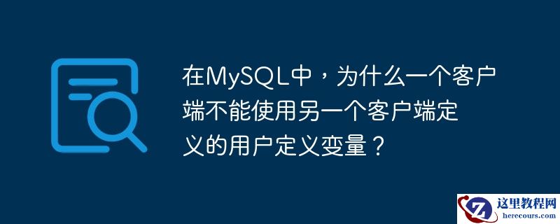 在MySQL中，为什么一个客户端不能使用另一个客户端定义的用户定义变量？