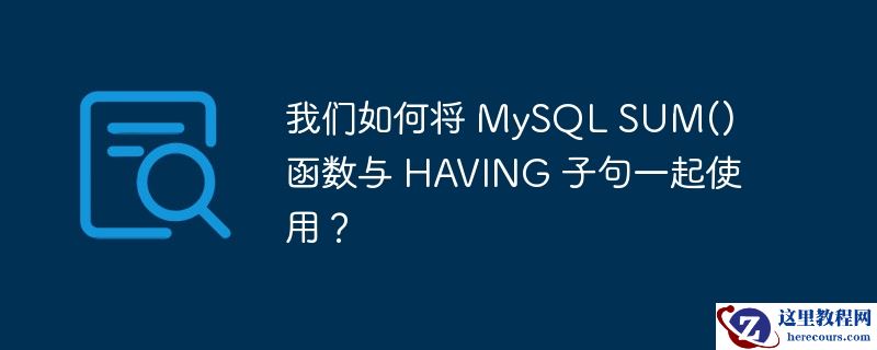 我们如何将 MySQL SUM() 函数与 HAVING 子句一起使用？