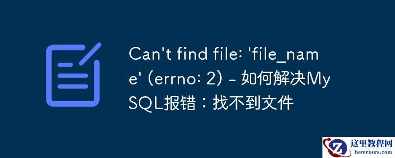 Can't find file: 'file_name' (errno: 2) - 如何解决MySQL报错：找不到文件